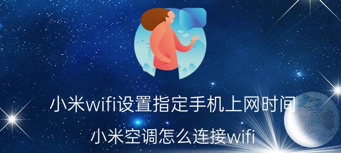 小米wifi设置指定手机上网时间 小米空调怎么连接wifi？